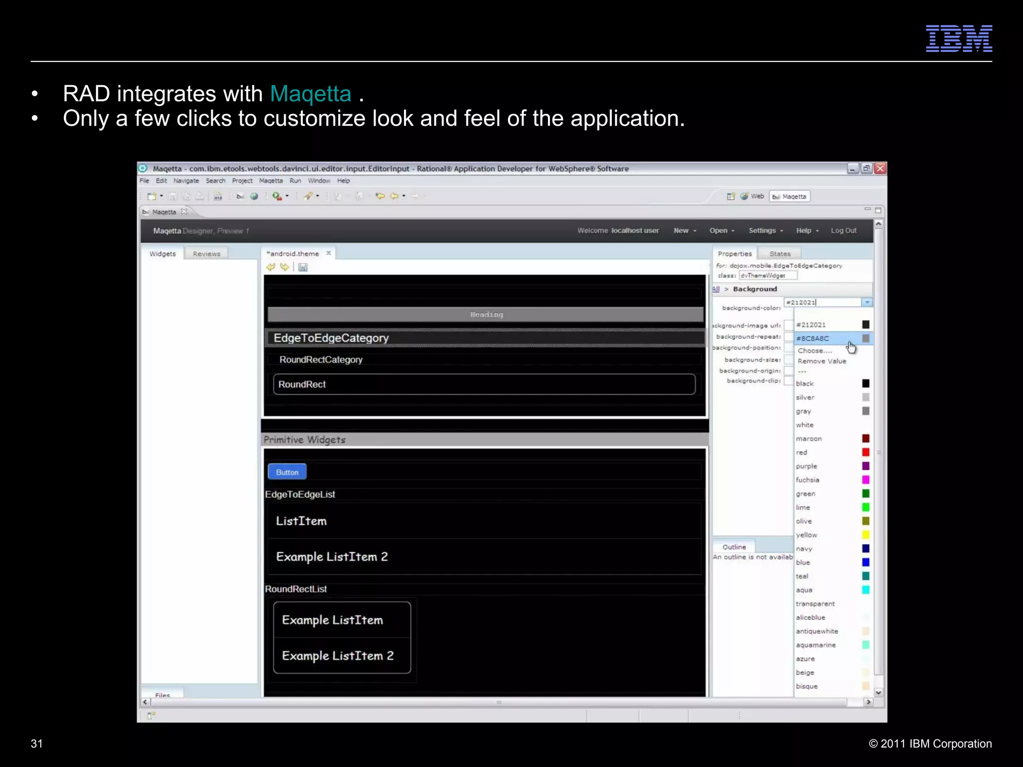 •    RAD integrates with Maqetta .
•    Only a few clicks to customize look and feel of the application.




31                                                                      © 2011 IBM Corporation
 