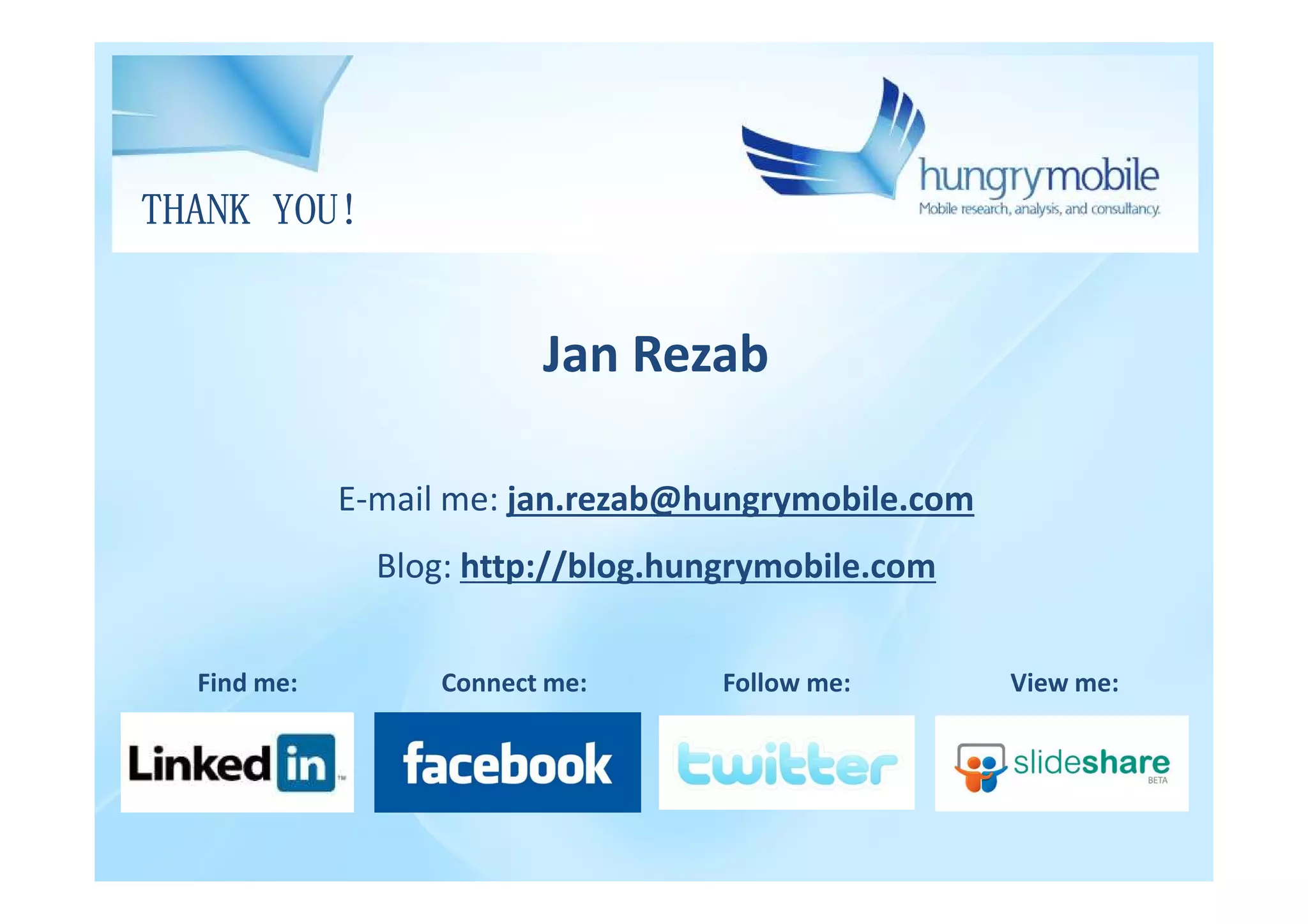 THANK YOU!


                          Jan Rezab

             E-mail me: jan.rezab@hungrymobile.com
               Blog: http://blog.hungrymobile.com


  Find me:         Connect me:      Follow me:       View me:
 