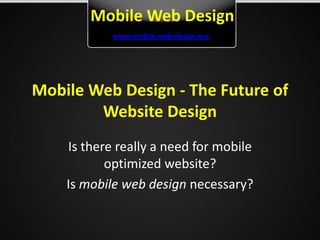 Mobile Web Design - The Future of Website Design Is there really a need for mobile optimized website?  Is mobile web design necessary?  