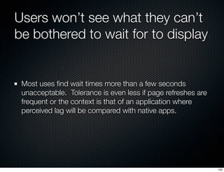 Users won’t see what they can’t
be bothered to wait for to display


 Most uses ﬁnd wait times more than a few seconds
 un...