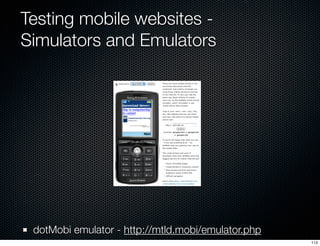 Testing mobile websites -
Simulators and Emulators




 dotMobi emulator - http://mtld.mobi/emulator.php
                 ...