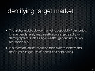 Identifying target market

 The global mobile device market is especially fragmented.
 Usage trends rarely map neatly acro...