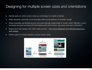 Designing for multiple screen sizes and orientations

 Decide early on which screen sizes you will design for (needs analy...