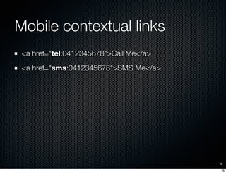 Mobile contextual links
 <a href="tel:0412345678">Call Me</a>
 <a href="sms:0412345678">SMS Me</a>




                   ...
