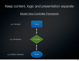 Keep content, logic and presentation separate

                Model-View-Controller Framework


    e.g. Template        ...