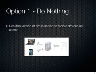 Option 1 - Do Nothing

 Desktop version of site is served to mobile devices un-
 altered




                             ...