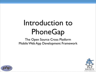 Introduction to
     PhoneGap
   The Open Source Cross Platform
Mobile Web App Development Framework




                                               Ph.P
                                         SOCIETY
                                       Philosophy in Programming Society
 
