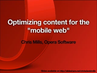 Optimizing content for the
     "mobile web"
    Chris Mills, Opera Software




             Slides available on http://slideshare.net/chrisdavidmills
 