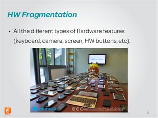 HW Fragmentation
• All the different types of Hardware features
(keyboard, camera, screen, HW buttons, etc).

!12

 
