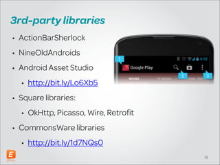 3rd-party libraries
• ActionBarSherlock
• NineOldAndroids
• Android Asset Studio
• http://bit.ly/Lo6Xb5
• Square libraries:
• OkHttp, Picasso, Wire, Retrofit
• CommonsWare libraries
• http://bit.ly/1d7NQs0
!18

 