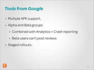Tools from Google
• Multiple APK support.
• Alpha and Beta groups
• Combined with Analytics + Crash reporting
• Beta users can’t post reviews
• Staged rollouts.

!27

 