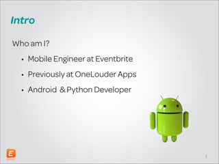 Intro
Who am I?
• Mobile Engineer at Eventbrite
• Previously at OneLouder Apps
• Android & Python Developer

!3

 