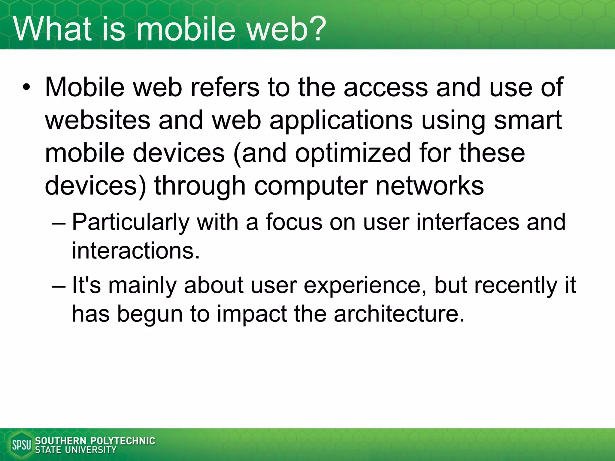 Overview
• Mobile trends and stats
• Mobile web definition and scope
• Mobile application types: native, web, hybrid
• Mobile website strategies: one web,
adaptive, mobile version
• High level design considerations and
principles
• Development tools
3
 
