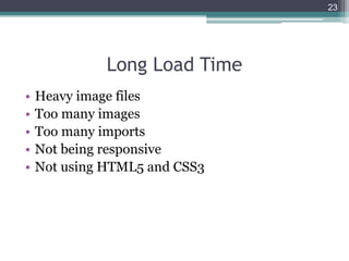 Long Load Time
• Heavy image files
• Too many images
• Too many imports
• Not being responsive
• Not using HTML5 and CSS3
23
 