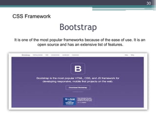 Bootstrap
30
CSS Framework
It is one of the most popular frameworks because of the ease of use. It is an
open source and has an extensive list of features.
 