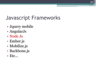 Javascript Frameworks
• Jquery mobile
• AngularJs
• Node Js
• Ember.js
• Mobilize.js
• Backbone.js
• Etc…
33
 