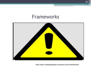Frameworks
57
http://www.1stwebdesigner.com/pros-cons-frameworks/
 
