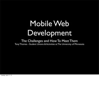 Mobile Web
                                     Development
                              The Challenges and How To Meet Them
                        Tony Thomas - Student Unions & Activities at The University of Minnesota




Tuesday, April 17, 12
 
