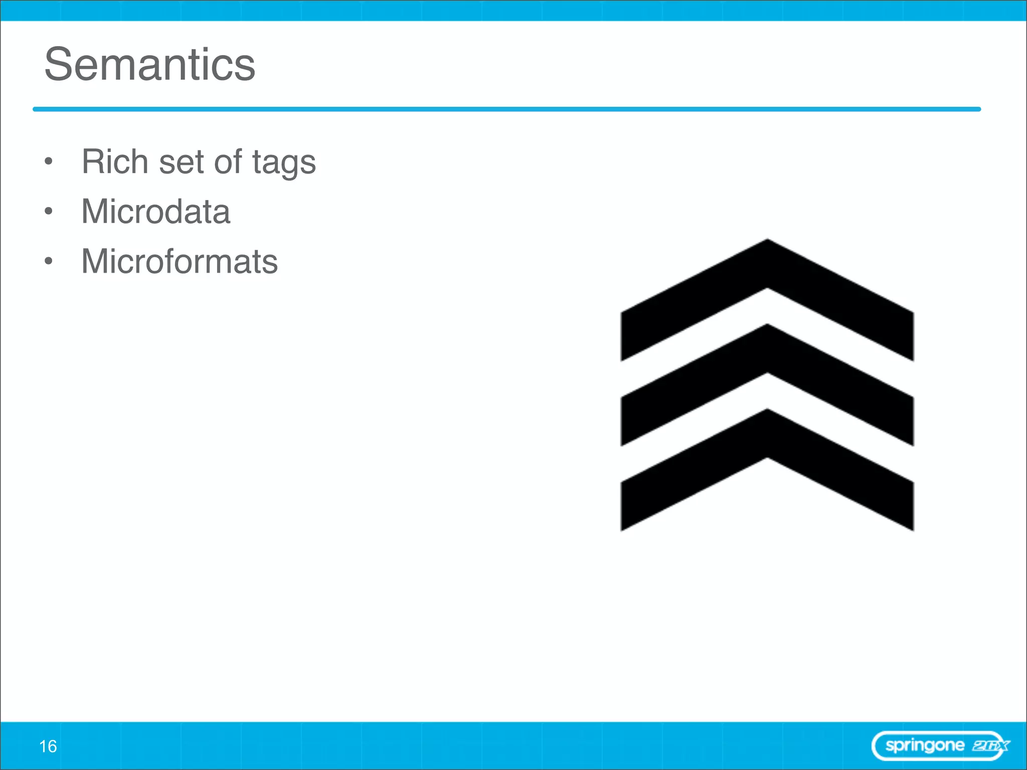 Semantics

• Rich set of tags
• Microdata
• Microformats




16
 