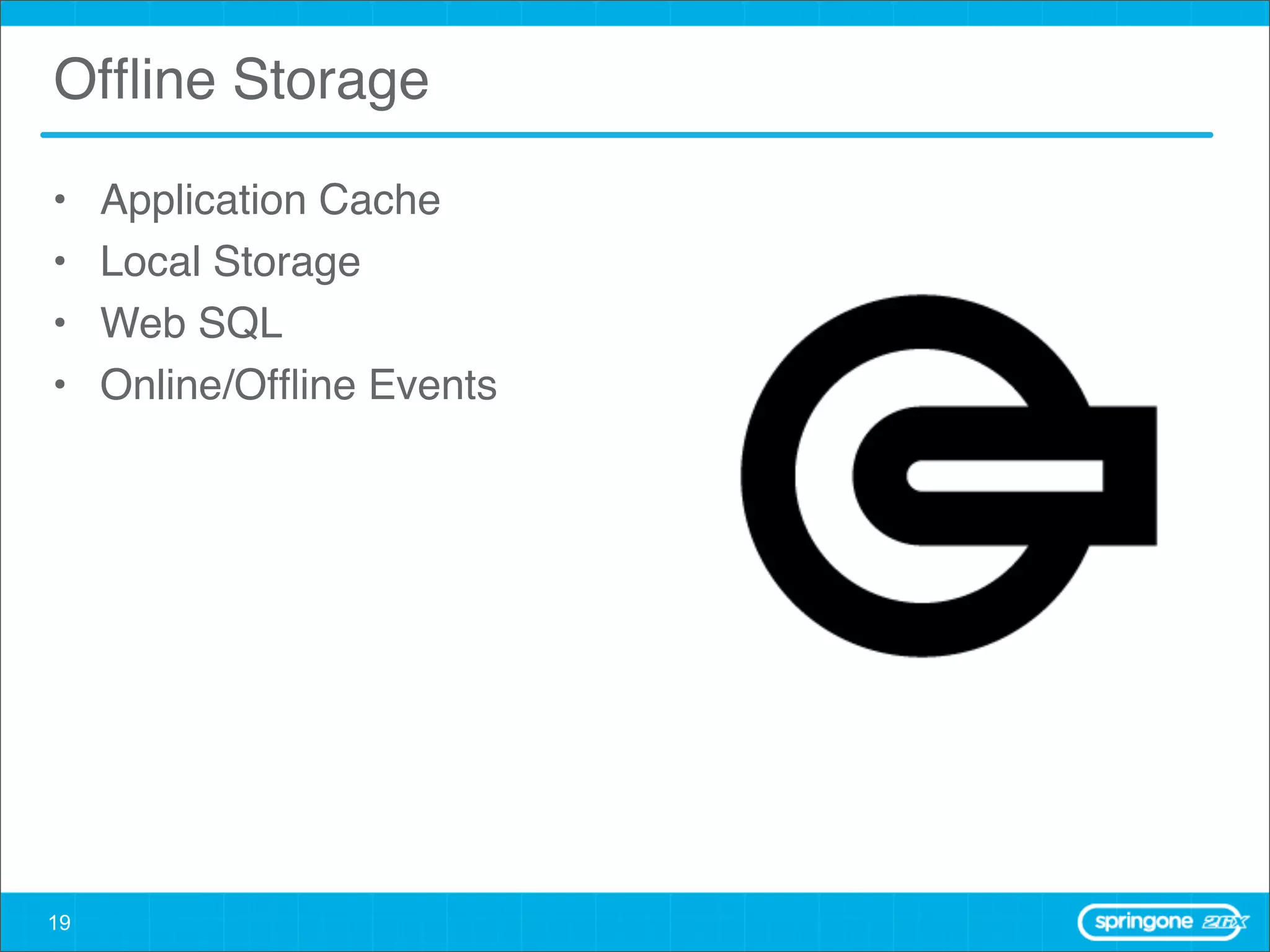 Ofﬂine Storage

•    Application Cache
•    Local Storage
•    Web SQL
•    Online/Ofﬂine Events




19
 