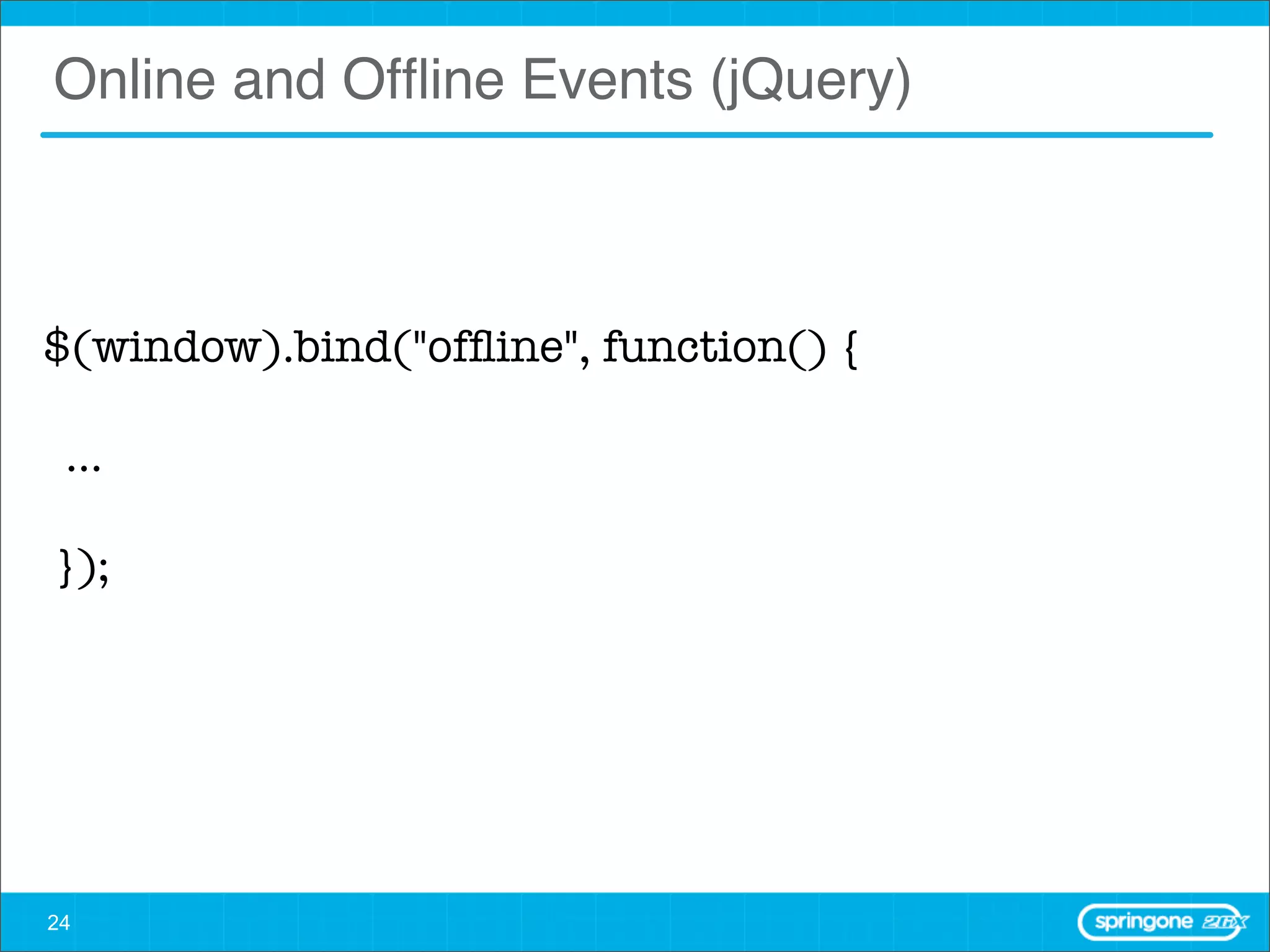 Online and Ofﬂine Events (jQuery)



$(window).bind("ofﬂine", function() {

 ...

 }); 




24
 
