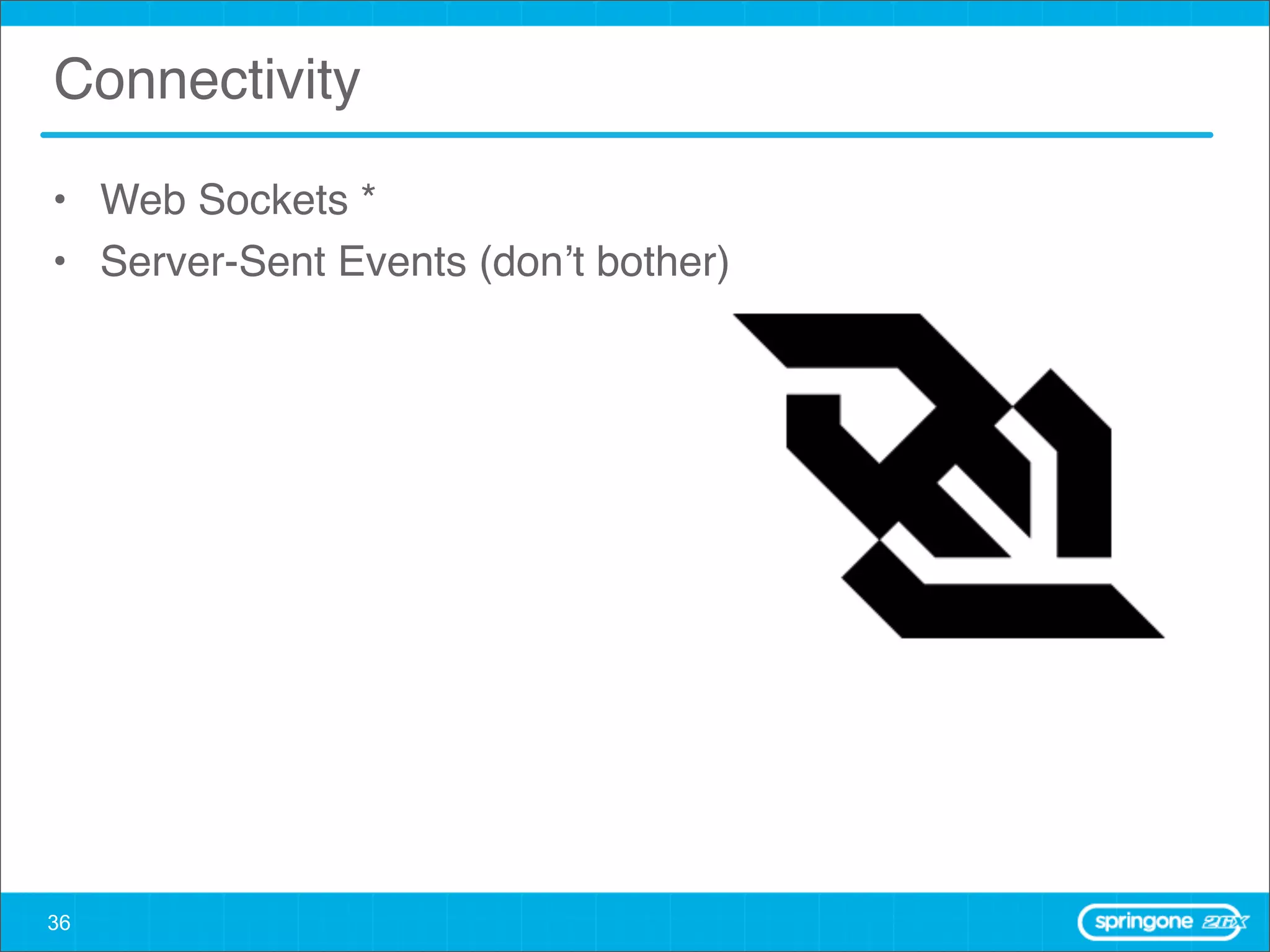 Connectivity

• Web Sockets *
• Server-Sent Events (don’t bother)




36
 