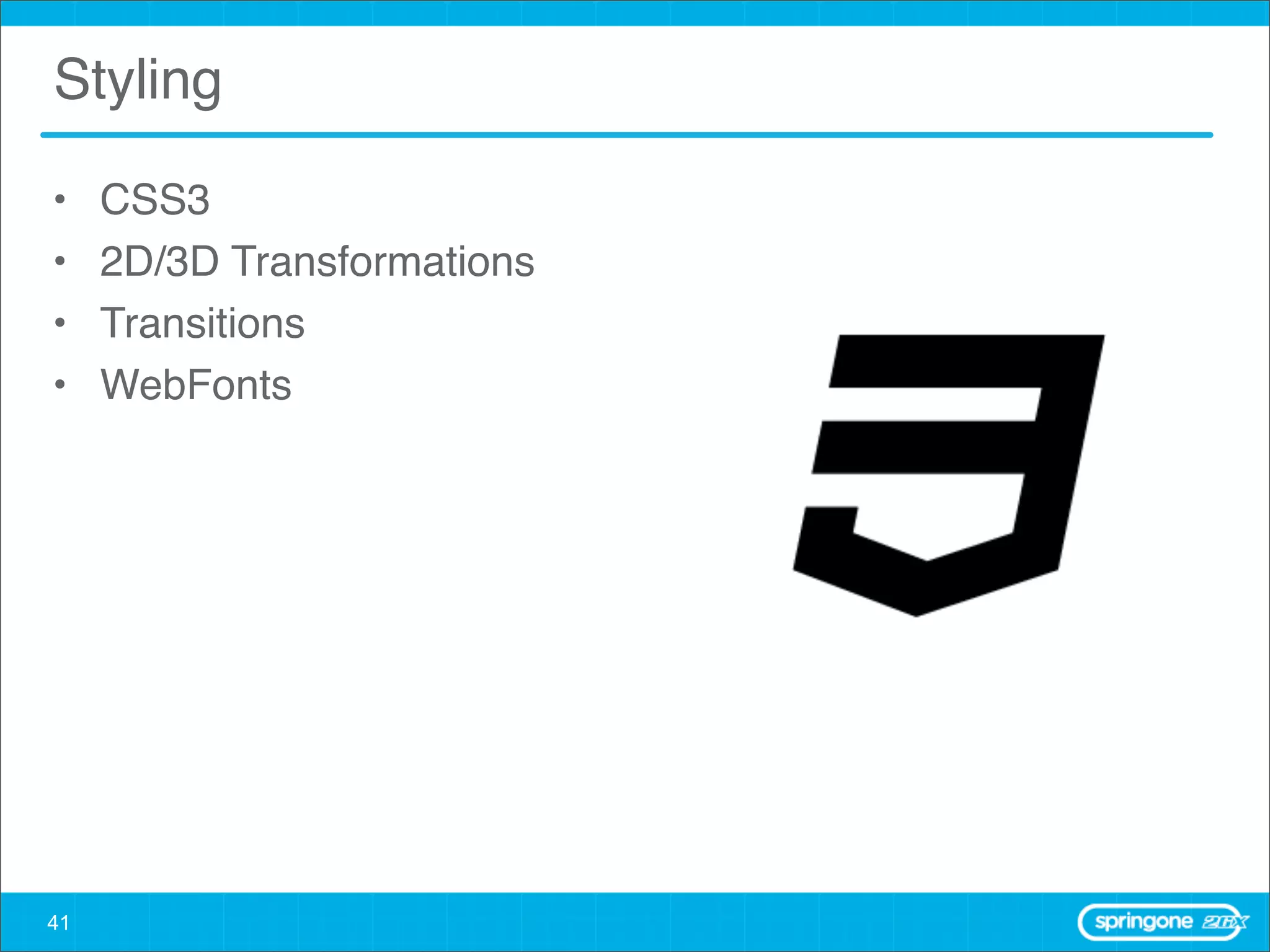 Styling

•    CSS3
•    2D/3D Transformations
•    Transitions
•    WebFonts




41
 