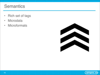 Semantics

• Rich set of tags
• Microdata
• Microformats




16
 