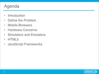 Agenda

•   Introduction
•   Deﬁne the Problem
•   Mobile Browsers
•   Hardware Concerns
•   Simulators and Emulators
•   HTML5
•   JavaScript Frameworks




2
 
