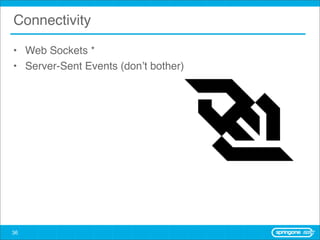 Connectivity

• Web Sockets *
• Server-Sent Events (don’t bother)




36
 
