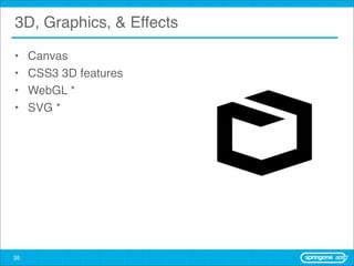 3D, Graphics, & Effects

•    Canvas
•    CSS3 3D features
•    WebGL *
•    SVG *




38
 