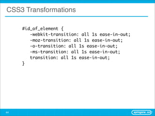 CSS3 Transformations

     #id_of_element {
     	 -webkit-transition: all 1s ease-in-out;
     	 -moz-transition: all 1s ease-in-out;
     	 -o-transition: all 1s ease-in-out;
     	 -ms-transition: all 1s ease-in-out;
     	 transition: all 1s ease-in-out;
     }




44
 