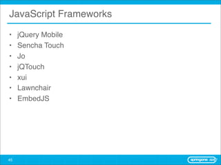 JavaScript Frameworks

•    jQuery Mobile
•    Sencha Touch
•    Jo
•    jQTouch
•    xui
•    Lawnchair
•    EmbedJS




45
 