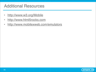 Additional Resources

• http://www.w3.org/Mobile
• http://www.html5rocks.com
• http://www.mobilexweb.com/emulators




49
 