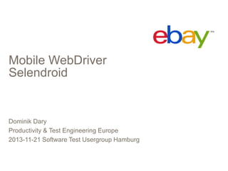 Mobile WebDriver
Selendroid

Dominik Dary
Productivity & Test Engineering Europe
2013-11-21 Software Test Usergroup Hamburg

 