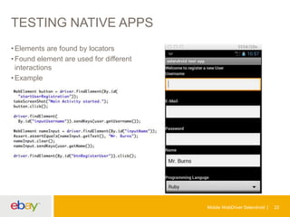 TESTING NATIVE APPS
• Elements are found by locators
• Found element are used for different
interactions
• Example

Mobile WebDriver Selendroid

22

 