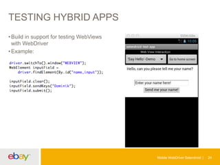TESTING HYBRID APPS
• Build in support for testing WebViews
with WebDriver
• Example:

Mobile WebDriver Selendroid

24

 