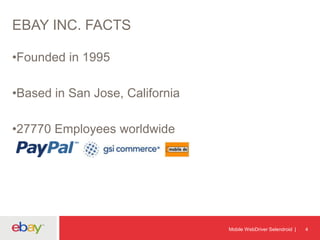 EBAY INC. FACTS
•Founded in 1995

•Based in San Jose, California
•27770 Employees worldwide

Mobile WebDriver Selendroid

4

 