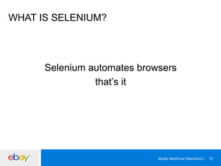 WHAT IS SELENIUM?

Selenium automates browsers
that’s it

Mobile WebDriver Selendroid

10

 