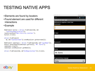 TESTING NATIVE APPS
• Elements are found by locators
• Found element are used for different
interactions
• Example

Mobile WebDriver Selendroid

23

 