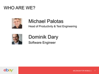 WHO ARE WE?

Michael Palotas
Head of Productivity & Test Engineering

Dominik Dary
Software Engineer

SELENIUM FOR MOBILE

7

 
