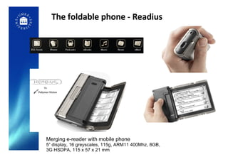 The foldable phone - Readius Merging e-reader with mobile phone 5” display, 16 greyscales, 115g, ARM11 400Mhz, 8GB,  3G HSDPA, 115 x 57 x 21 mm 