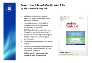 Seven principles of Mobile web 2.0 -  by Ajit Jaokar och Tony Fish <ul><li>Mobile content and the changing balance of powe...