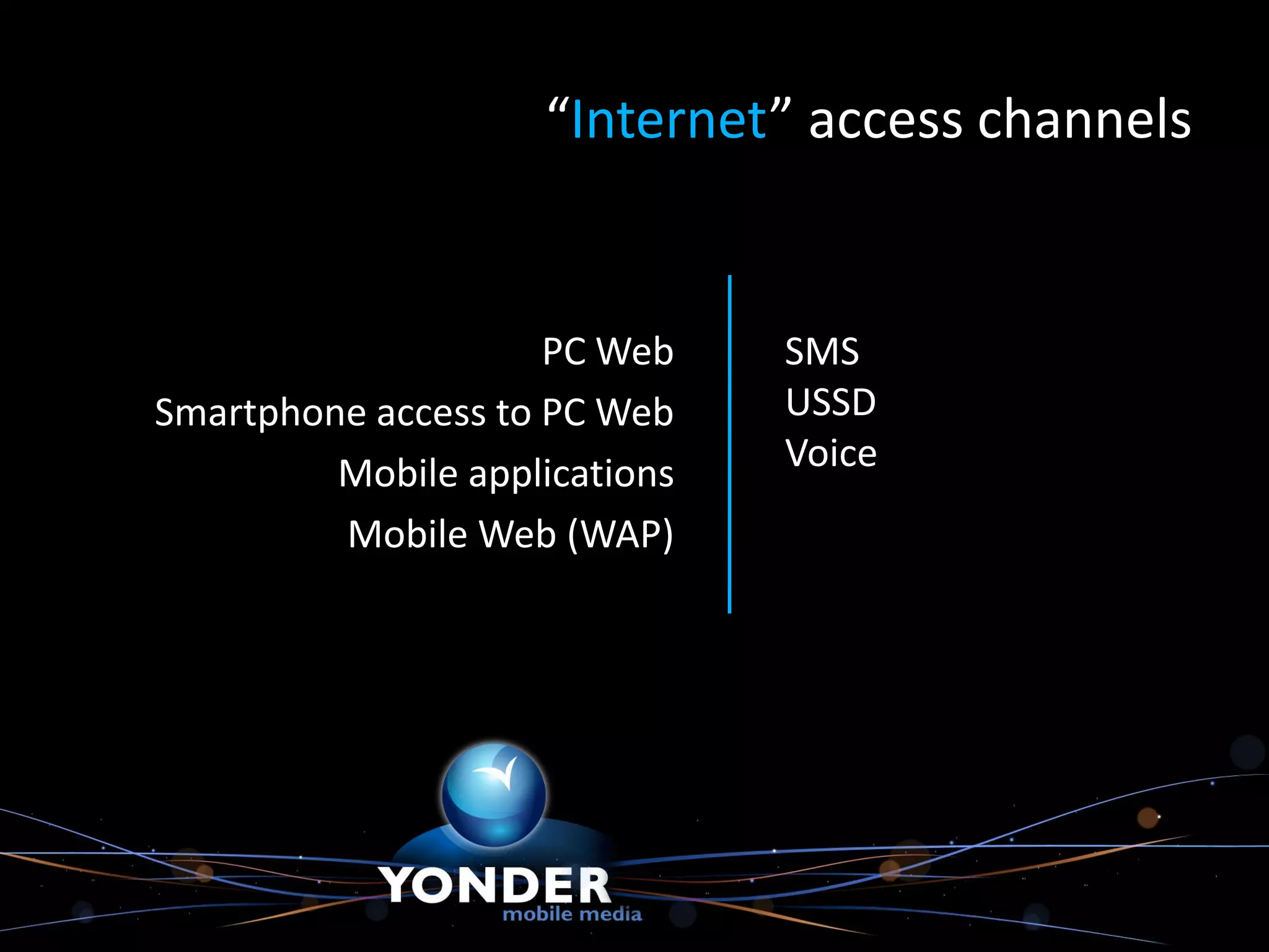 “Internet” access channels


                     PC Web    SMS
Smartphone access to PC Web    USSD
         Mobile applications   Voice
         Mobile Web (WAP)
 