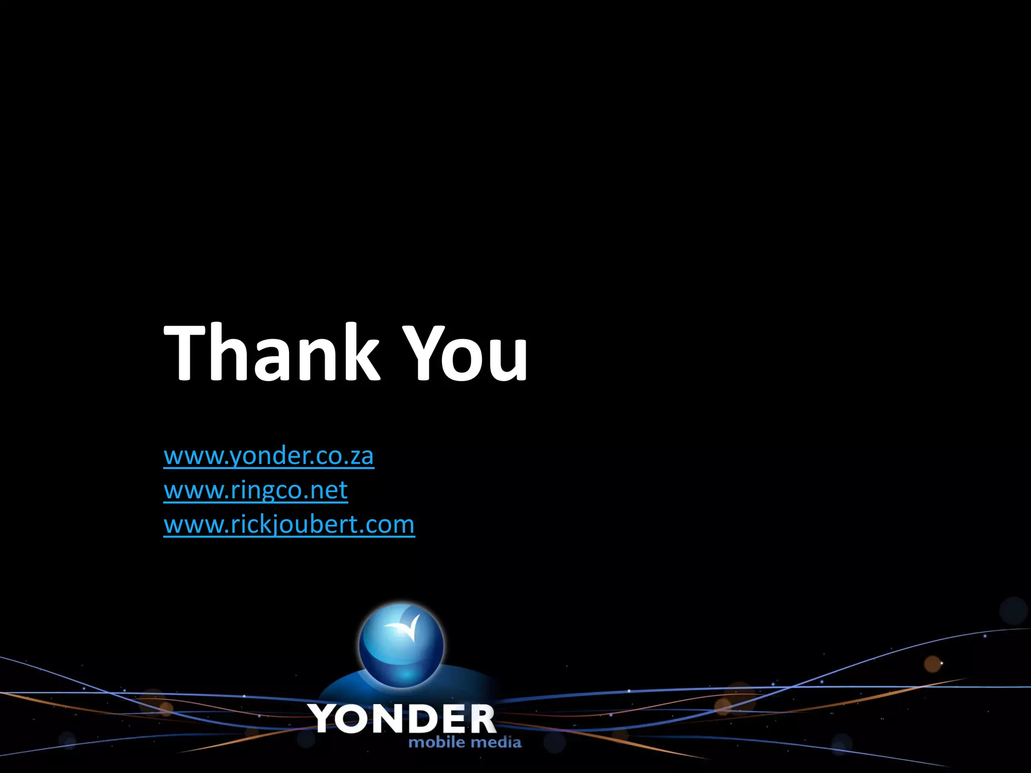 Thank You
www.yonder.co.za
www.ringco.net
www.rickjoubert.com
 