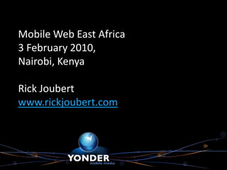 Mobile Web East Africa
3 February 2010,
Nairobi, Kenya

Rick Joubert
www.rickjoubert.com
 