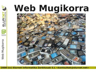 Web Mugikorra
Web Mugikorra




2008 (cc) Elurnet Informatika Zerbitzuak S.L <kontsultak@elurnet.net>   1
 