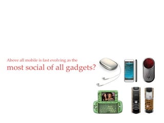 Above all mobile is fast evolving as the     QuickTime™ and a
                                              decompressor
                                      are needed to see this picture.




most social of all gadgets?
 