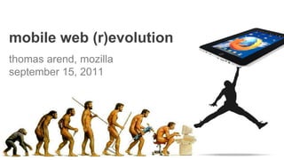 mobile web (r)evolution
thomas arend, mozilla
september 15, 2011
 