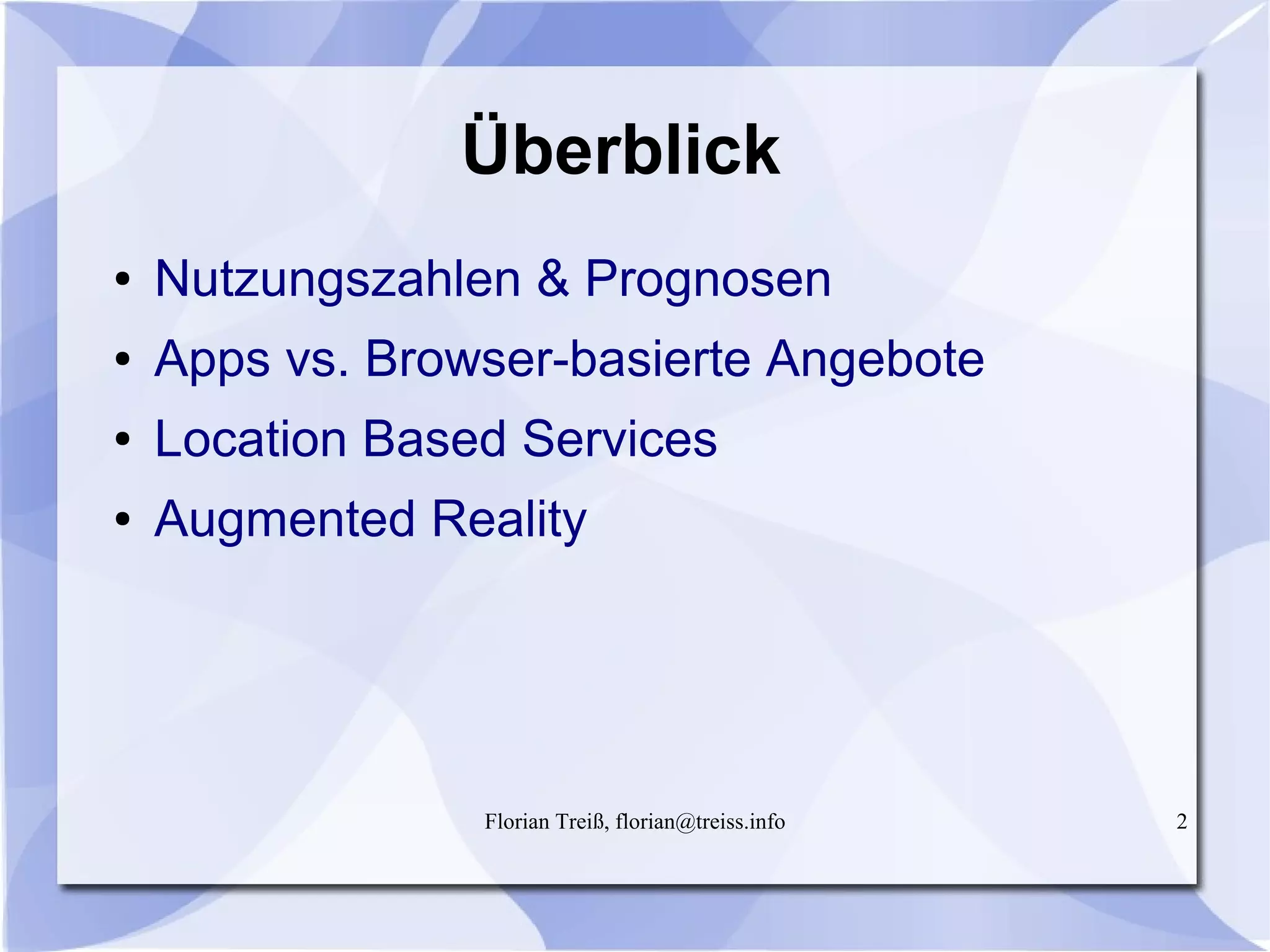 Florian Treiß, florian@treiss.info 2
Überblick
● Nutzungszahlen & Prognosen
● Apps vs. Browser-basierte Angebote
● Location Based Services
● Augmented Reality
 
